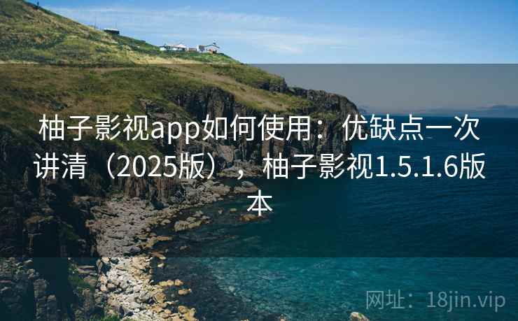 柚子影视app如何使用：优缺点一次讲清（2025版），柚子影视1.5.1.6版本