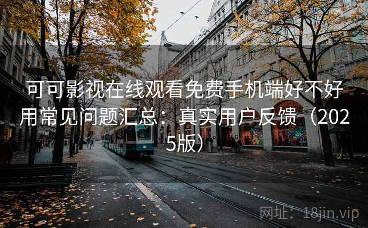 可可影视在线观看免费手机端好不好用常见问题汇总：真实用户反馈（2025版）