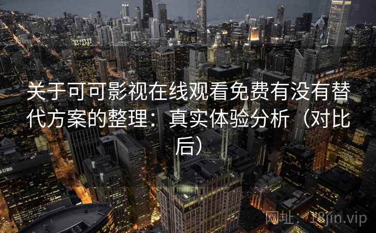 关于可可影视在线观看免费有没有替代方案的整理：真实体验分析（对比后）