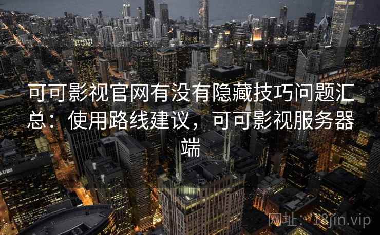 可可影视官网有没有隐藏技巧问题汇总：使用路线建议，可可影视服务器端