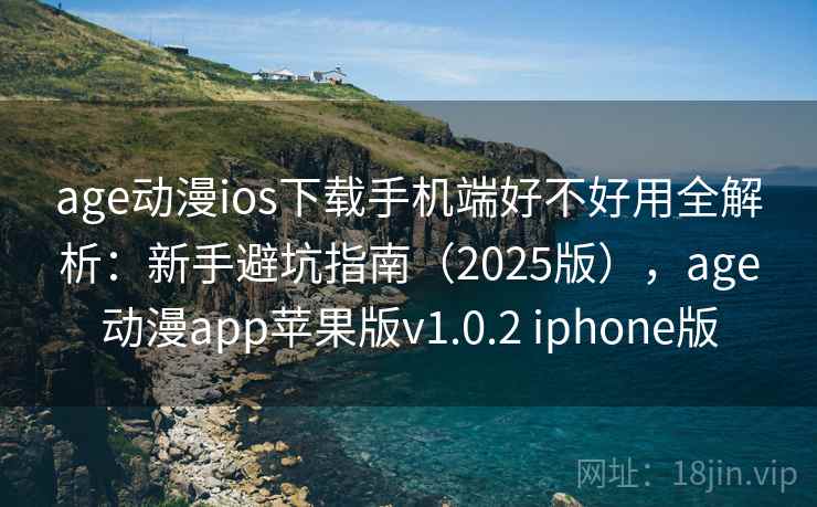 age动漫ios下载手机端好不好用全解析：新手避坑指南（2025版），age动漫app苹果版v1.0.2 iphone版