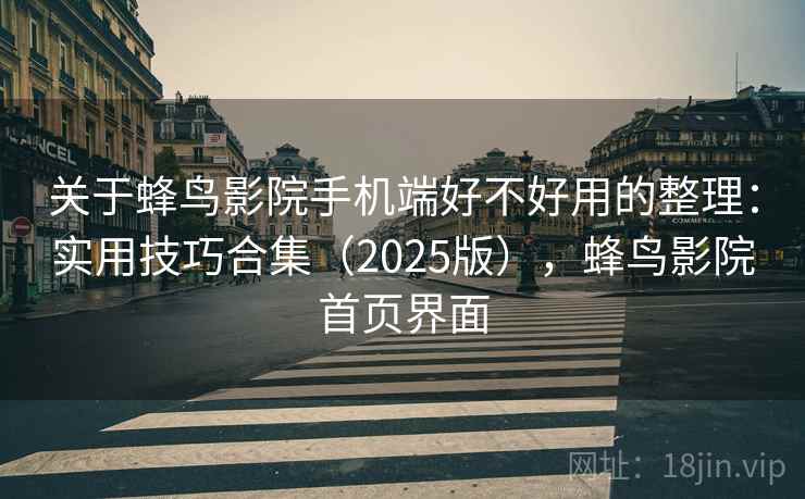 关于蜂鸟影院手机端好不好用的整理:实用技巧合集(2025版),蜂鸟影院首页界面