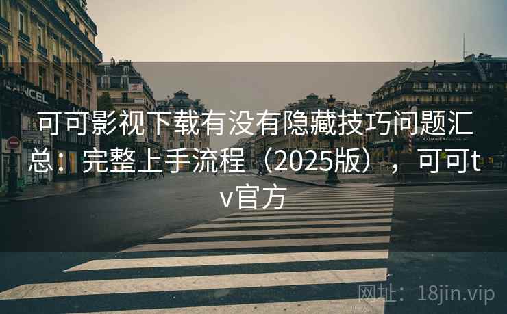 可可影视下载有没有隐藏技巧问题汇总：完整上手流程（2025版），可可tv官方