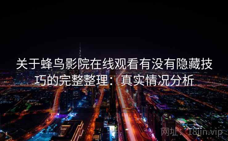 关于蜂鸟影院在线观看有没有隐藏技巧的完整整理：真实情况分析