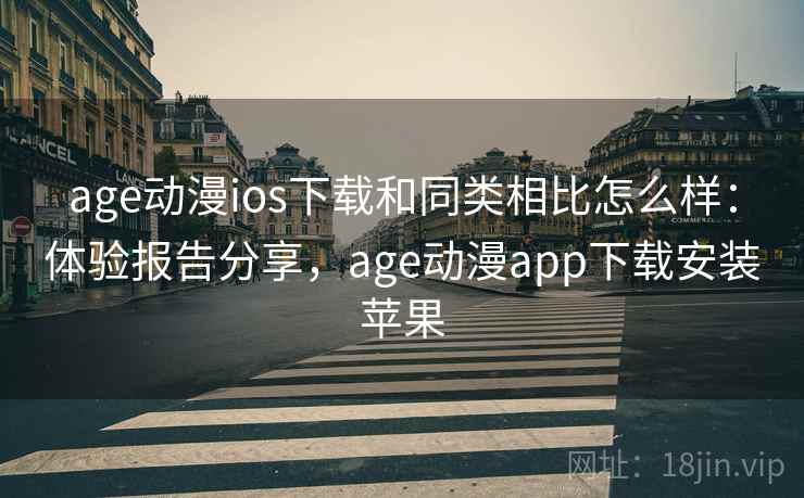 age动漫ios下载和同类相比怎么样：体验报告分享，age动漫app下载安装苹果