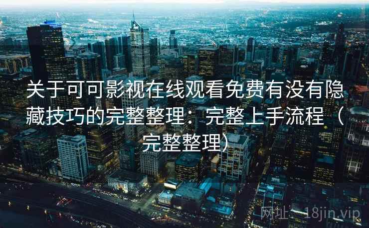 关于可可影视在线观看免费有没有隐藏技巧的完整整理：完整上手流程（完整整理）