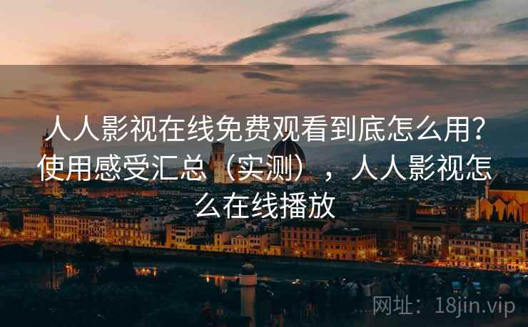人人影视在线免费观看到底怎么用？使用感受汇总（实测），人人影视怎么在线播放