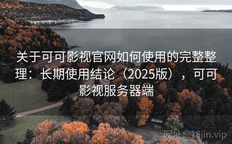 关于可可影视官网如何使用的完整整理：长期使用结论（2025版），可可影视服务器端