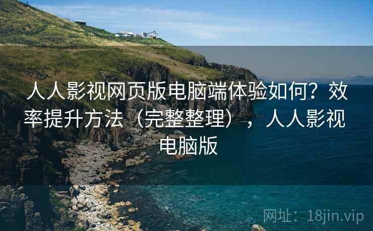 人人影视网页版电脑端体验如何?效率提升方法(完整整理),人人影视 电脑版 人人影视网页版电脑端体验如何?效率提升方法(完整整理),人人影视 电脑版