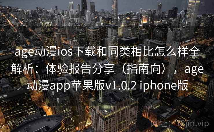age动漫ios下载和同类相比怎么样全解析:体验报告分享(指南向),age动漫app苹果版v1.0.2 iphone版 age动漫ios下载和同类相比怎么样全解析:体验报告分享(指南向),age动漫app苹果版v1.0.2 iphone版