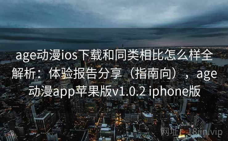 age动漫ios下载和同类相比怎么样全解析:体验报告分享(指南向),age动漫app苹果版v1.0.2 iphone版 age动漫ios下载和同类相比怎么样全解析:体验报告分享(指南向),age动漫app苹果版v1.0.2 iphone版