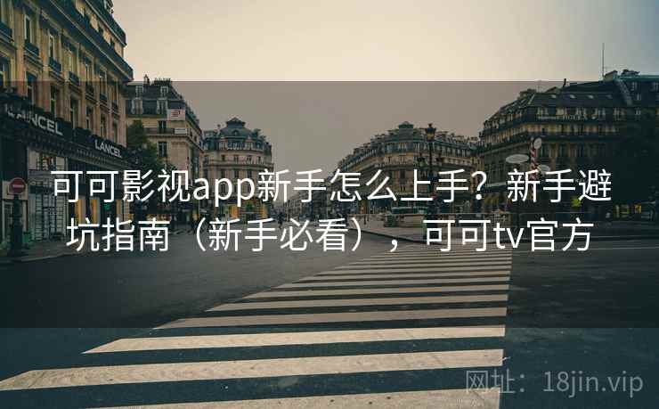 可可影视app新手怎么上手?新手避坑指南(新手必看),可可tv官方 可可影视app新手怎么上手?新手避坑指南(新手必看),可可tv官方