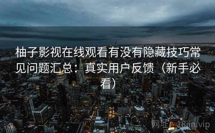 柚子影视在线观看有没有隐藏技巧常见问题汇总：真实用户反馈（新手必看）