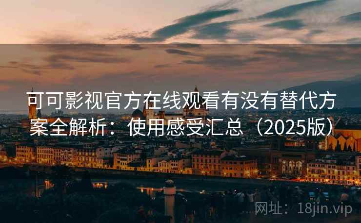 可可影视官方在线观看有没有替代方案全解析:使用感受汇总(2025版)