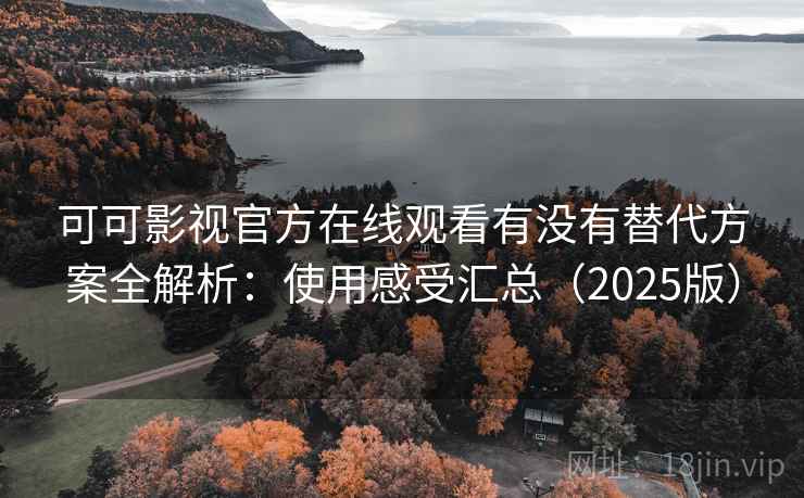 可可影视官方在线观看有没有替代方案全解析:使用感受汇总(2025版) 可可影视官方在线观看有没有替代方案全解析:使用感受汇总(2025版)