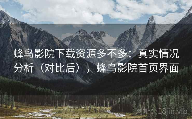 蜂鸟影院下载资源多不多:真实情况分析(对比后),蜂鸟影院首页界面