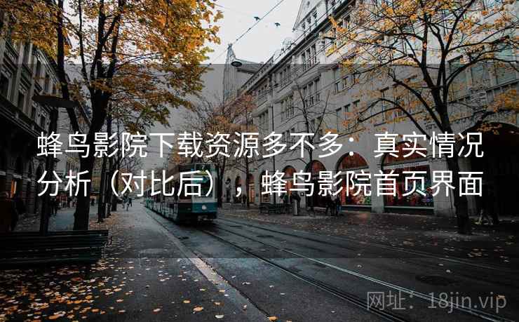 蜂鸟影院下载资源多不多：真实情况分析（对比后），蜂鸟影院首页界面