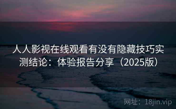人人影视在线观看有没有隐藏技巧实测结论:体验报告分享(2025版) 人人影视在线观看有没有隐藏技巧实测结论:体验报告分享(2025版)