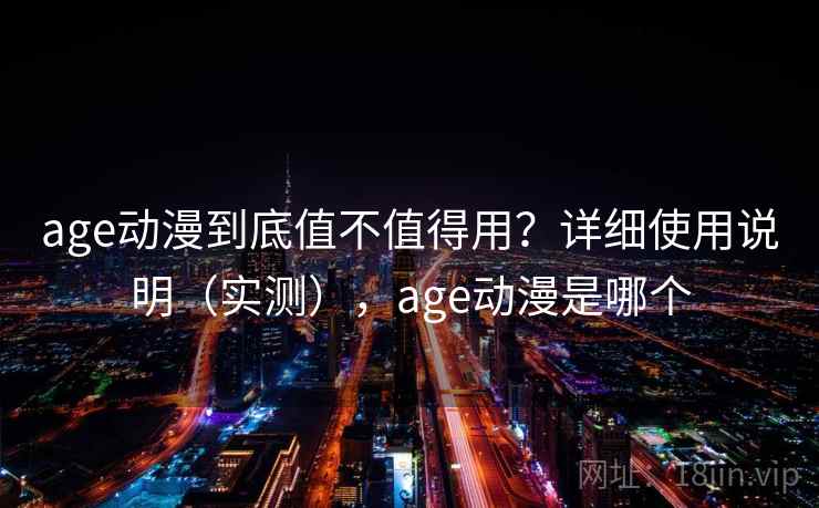 age动漫到底值不值得用？详细使用说明（实测），age动漫是哪个