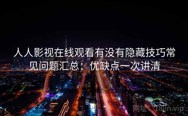 人人影视在线观看有没有隐藏技巧常见问题汇总：优缺点一次讲清