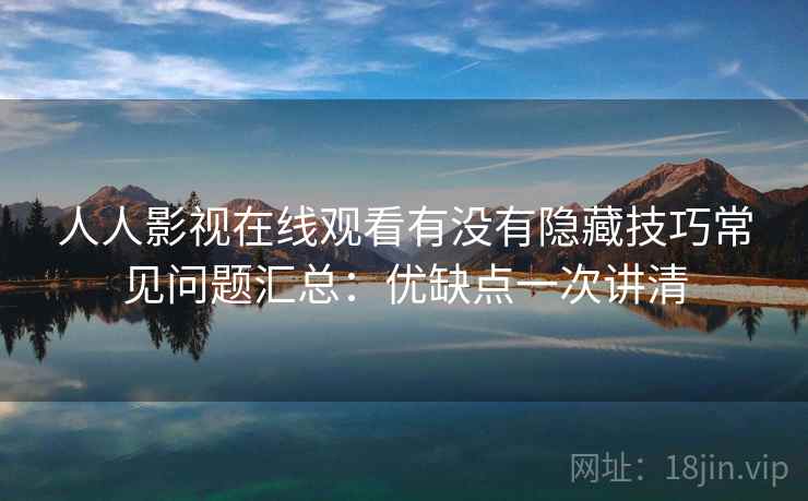 人人影视在线观看有没有隐藏技巧常见问题汇总：优缺点一次讲清