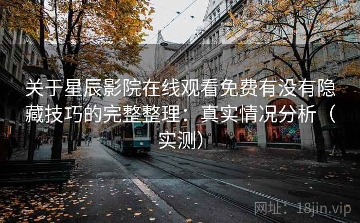 关于星辰影院在线观看免费有没有隐藏技巧的完整整理：真实情况分析（实测）