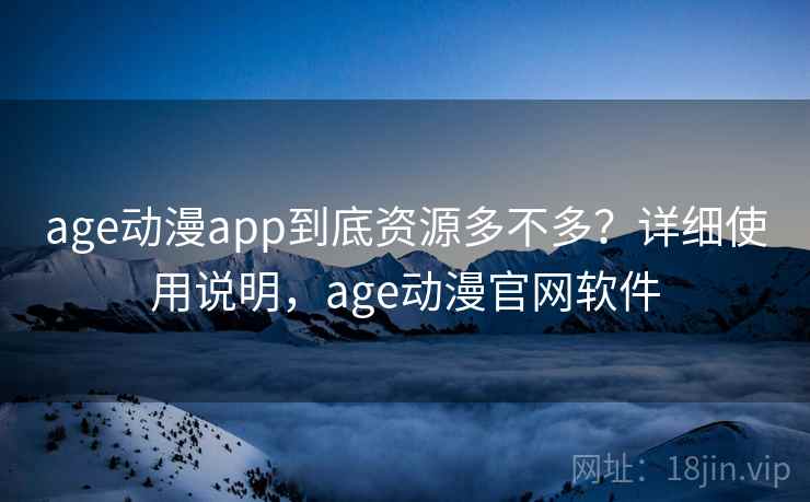 age动漫app到底资源多不多？详细使用说明，age动漫官网软件