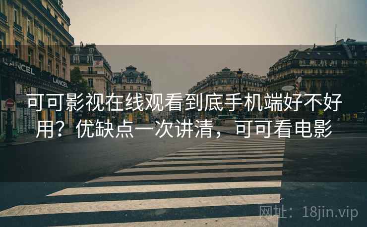 可可影视在线观看到底手机端好不好用?优缺点一次讲清,可可看电影 可可影视在线观看到底手机端好不好用?优缺点一次讲清,可可看电影