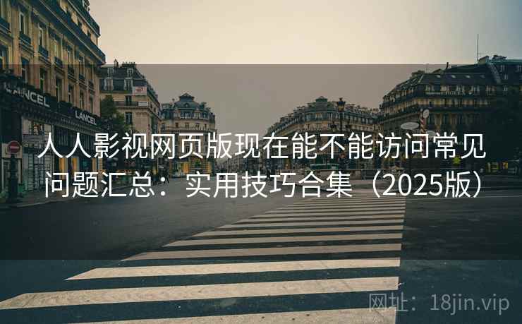 人人影视网页版现在能不能访问常见问题汇总:实用技巧合集(2025版) 人人影视网页版现在能不能访问常见问题汇总:实用技巧合集(2025版)