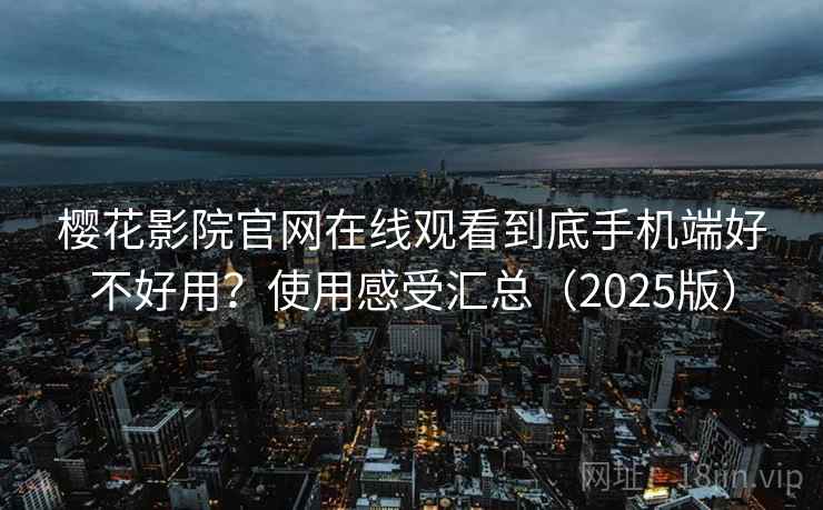 樱花影院官网在线观看到底手机端好不好用?使用感受汇总(2025版) 樱花影院官网在线观看到底手机端好不好用?使用感受汇总(2025版)