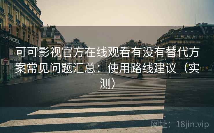 可可影视官方在线观看有没有替代方案常见问题汇总:使用路线建议(实测) 可可影视官方在线观看有没有替代方案常见问题汇总:使用路线建议(实测)