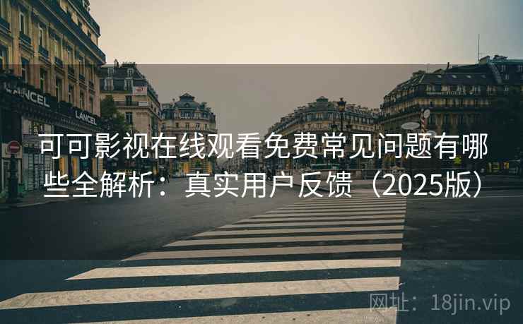 可可影视在线观看免费常见问题有哪些全解析：真实用户反馈（2025版）
