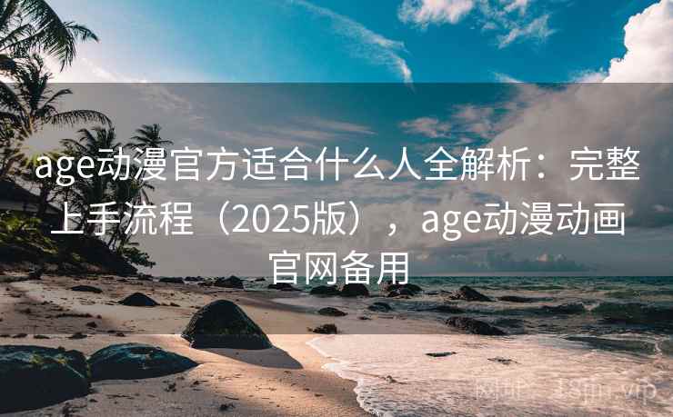 age动漫官方适合什么人全解析:完整上手流程(2025版),age动漫动画官网备用 age动漫官方适合什么人全解析:完整上手流程(2025版),age动漫动画官网备用